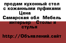 продам кухонный стол с кожанными пуфиками › Цена ­ 3 500 - Самарская обл. Мебель, интерьер » Столы и стулья   